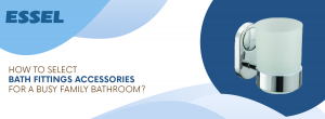 How to Select Bath Fittings Accessories for a Busy Family Bathroom?