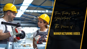 From Factory Floor to Global Market: The Power of Manufacturing Video