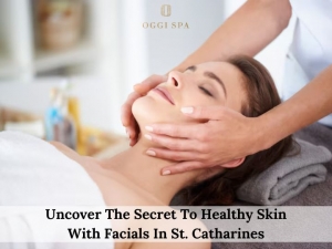 Uncover The Secret To Healthy Skin With Facials In St. Catharines