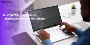 Custom Web Development: Tailoring Solutions to Your Needs