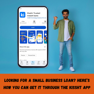 Looking for a Small Business Loan? Here’s How You Can Get It through the Kissht App