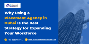 Why Using a Placement Agency in Dubai Is the Best Strategy for Expanding Your Workforce