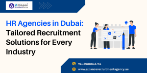 HR Agencies in Dubai: Tailored Recruitment Solutions for Every Industry