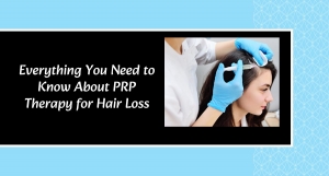 Everything You Need to Know About PRP Therapy for Hair Loss