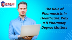 The Role of Pharmacists in Healthcare: Why a B Pharmacy Degree Matters