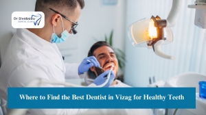 Where to Find the Best Dentist in Vizag for Healthy Teeth