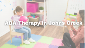 ABA Therapy in Johns Creek: A Comprehensive Guide for Families