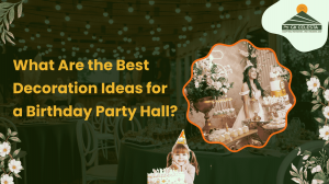 What Are the Best Decoration Ideas for a Birthday Party Hall?