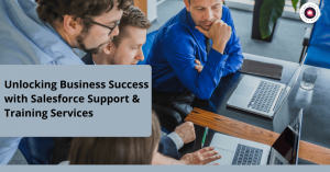 Unlocking Business Success with Salesforce Support & Training Services