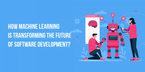 How Machine Learning is Transforming the Future of Software Development?