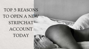 Top 5 Reasons to Open a New Stripchat Account Today