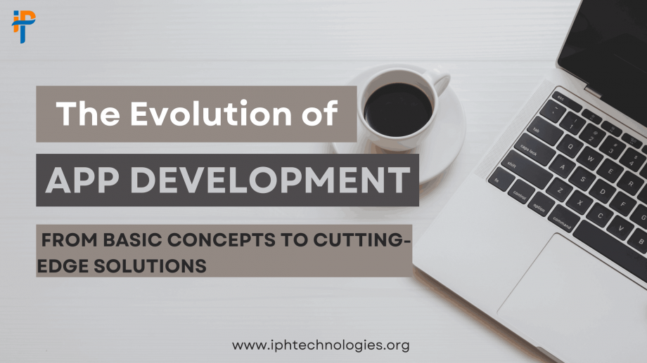 The Evolution of App Development: From Basic Concepts to Cutting-Edge Solutions