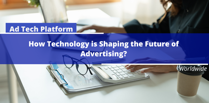 Ad Tech Platform: How Technology is Shaping the Future of Advertising?