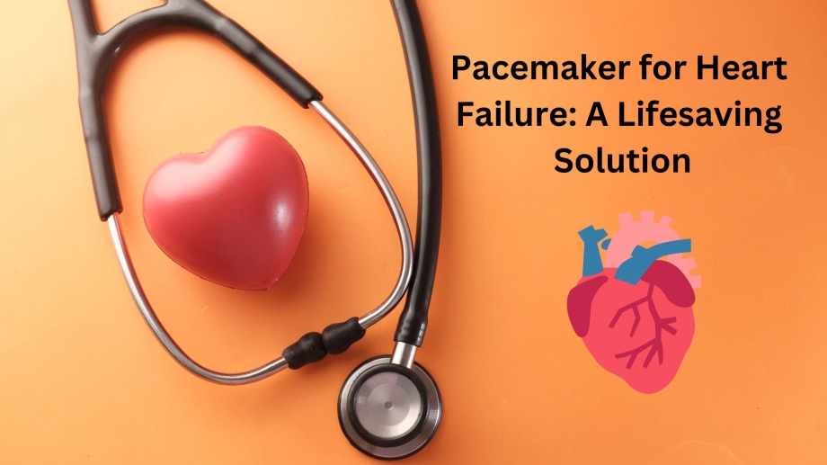 Pacemaker for Heart Failure: A Lifesaving Solution