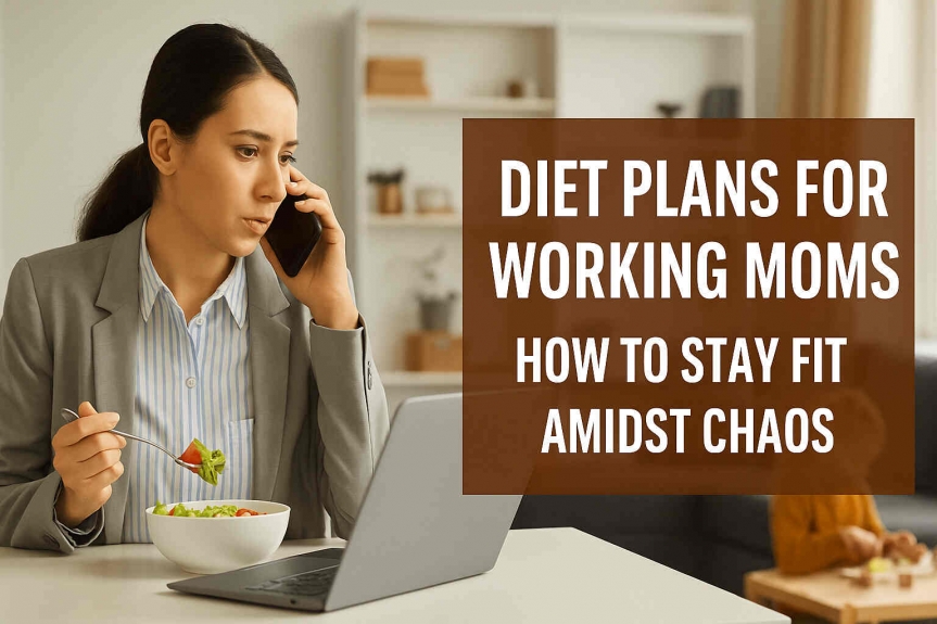 Diet Plans for Working Moms – How to Stay Fit Amidst Chaos