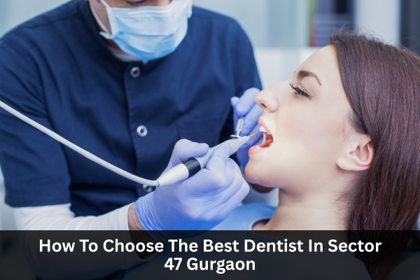 How To Choose The Best Dentist In Sector 47 Gurgaon
