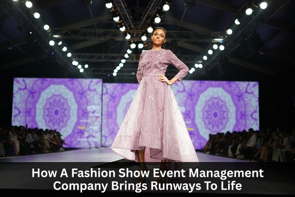 How A Fashion Show Event Management Company Brings Runways To Life