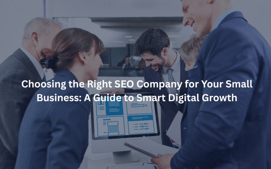 Choosing the Right SEO Company for Your Small Business: A Guide to Smart Digital Growth