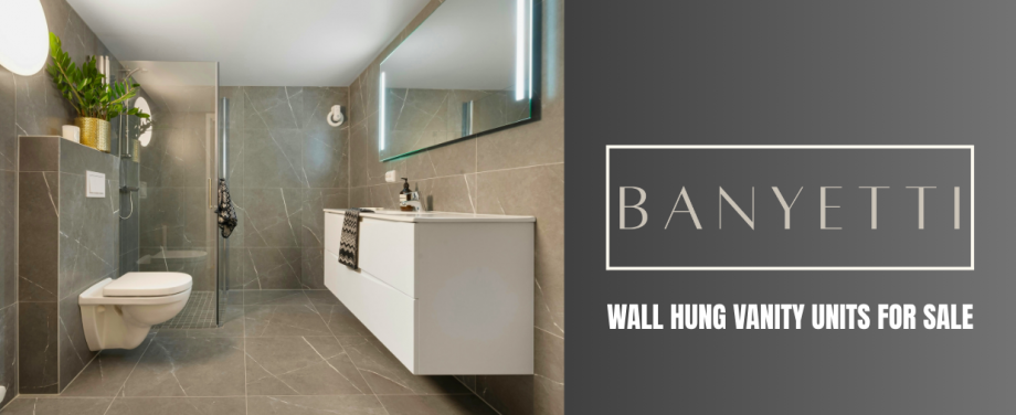 Wall Hung Vanity Units for Sale – The Ultimate Guide to Stylish & Practical Bathrooms with Banyetti