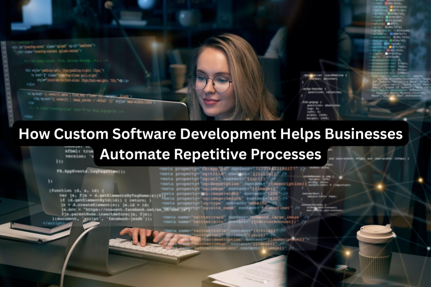 How Custom Software Development Helps Businesses Automate Repetitive Processes